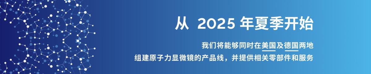 公告 | 从 2025 年夏季开始我们将能够同时在美国及德国两地组建原子力显微镜的产品线，并提供相关零部件和服务