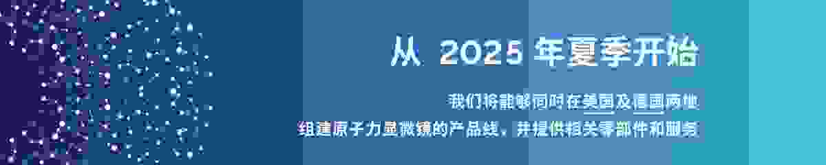 公告 | 从 2025 年夏季开始我们将能够同时在美国及德国两地组建原子力显微镜的产品线，并提供相关零部件和服务